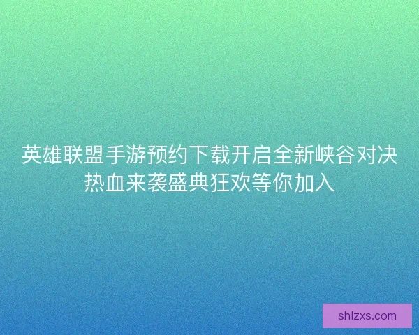 英雄联盟手游预约下载开启全新峡谷对决热血来袭盛典狂欢等你加入