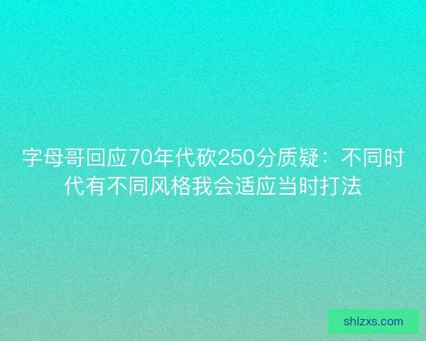 字母哥回应70年代砍250分质疑：不同时代有不同风格我会适应当时打法