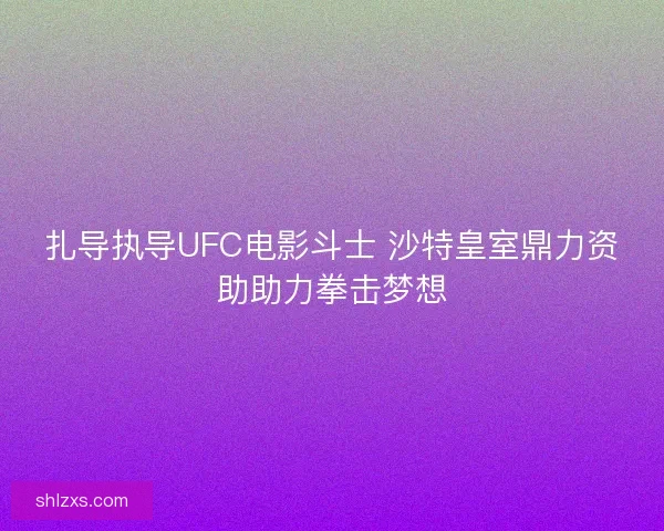 扎导执导UFC电影斗士 沙特皇室鼎力资助助力拳击梦想