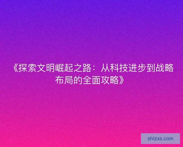 《探索文明崛起之路：从科技进步到战略布局的全面攻略》