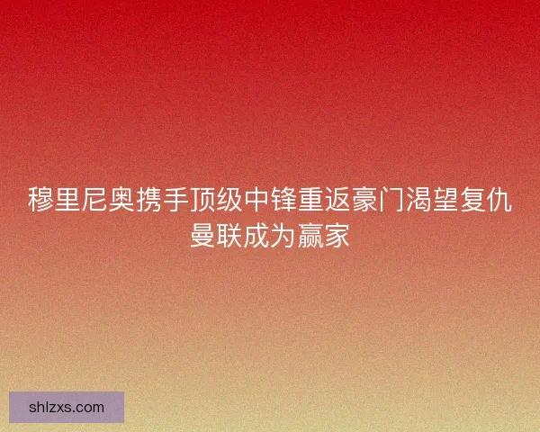 穆里尼奥携手顶级中锋重返豪门渴望复仇曼联成为赢家