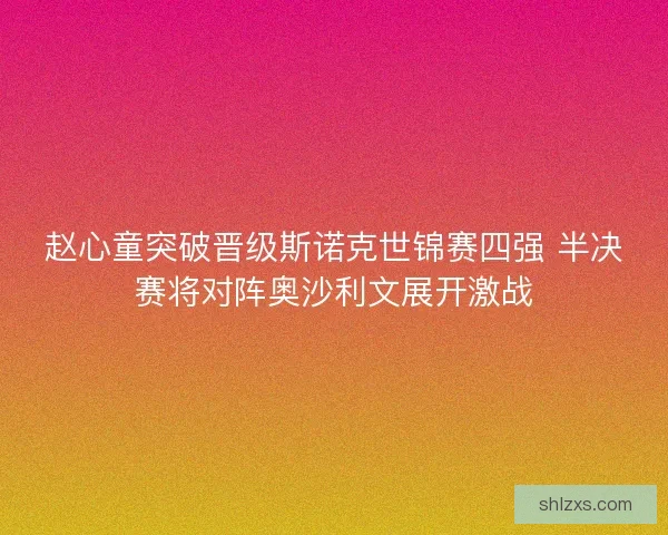 赵心童突破晋级斯诺克世锦赛四强 半决赛将对阵奥沙利文展开激战
