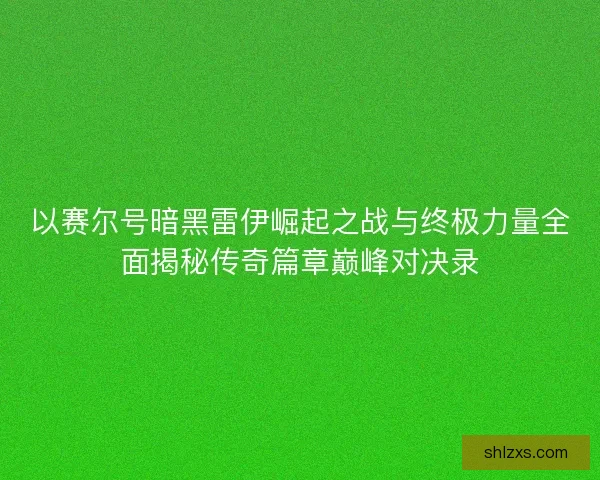 以赛尔号暗黑雷伊崛起之战与终极力量全面揭秘传奇篇章巅峰对决录