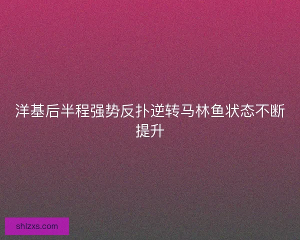 洋基后半程强势反扑逆转马林鱼状态不断提升 洋基后半程强势反扑逆转马林鱼状态不断提升
