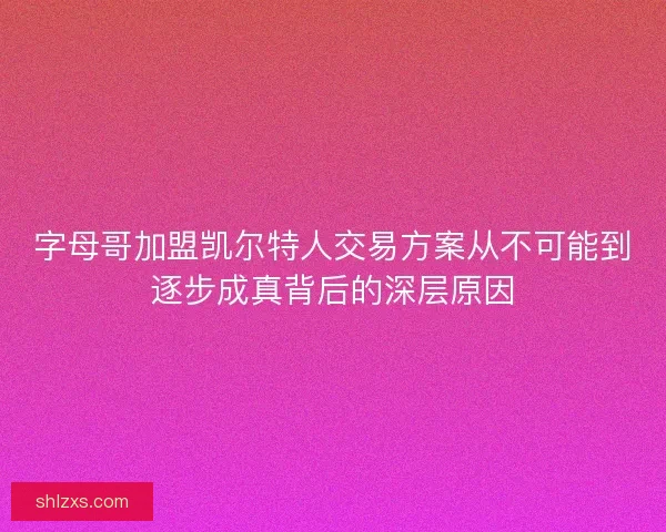 字母哥加盟凯尔特人交易方案从不可能到逐步成真背后的深层原因 字母哥加盟凯尔特人交易方案从不可能到逐步成真背后的深层原因