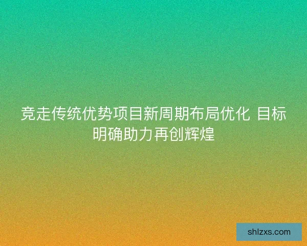 竞走传统优势项目新周期布局优化 目标明确助力再创辉煌